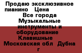 Продаю эксклюзивное пианино › Цена ­ 300 000 - Все города Музыкальные инструменты и оборудование » Клавишные   . Московская обл.,Дубна г.